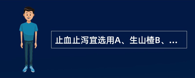 止血止泻宜选用A、生山楂B、焦山楂C、炒山楂D、山楂炭E、土炒山楂