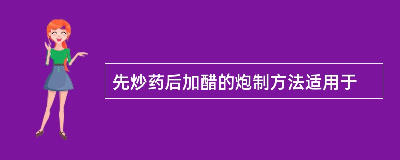 先炒药后加醋的炮制方法适用于