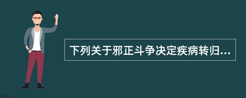 下列关于邪正斗争决定疾病转归的说法中,错误的是A、邪盛正衰则病进B、邪盛而正未衰