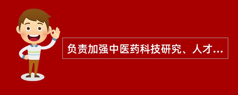 负责加强中医药科技研究、人才培养,振兴中医药事业的政府部门是A、国家工商行政管理