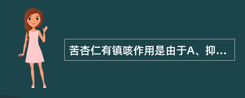 苦杏仁有镇咳作用是由于A、抑制呼吸中枢B、抑制呼吸道感受器C、增加气管黏液£­纤