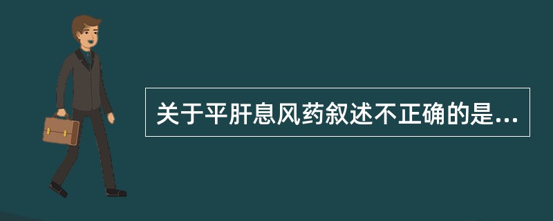 关于平肝息风药叙述不正确的是A、皆入肝经,多为介类、昆虫等动物类药物及矿石类药物