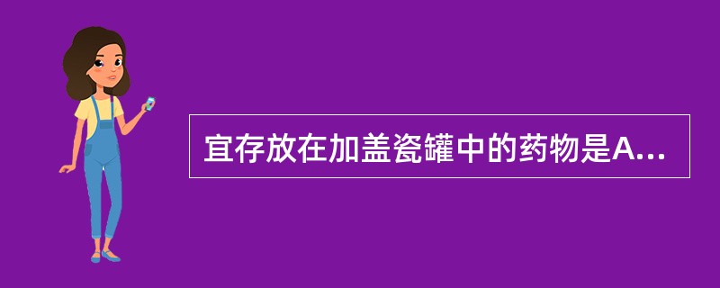 宜存放在加盖瓷罐中的药物是A、熟地黄B、焦麦芽C、焦山楂D、焦神曲E、升麻 -