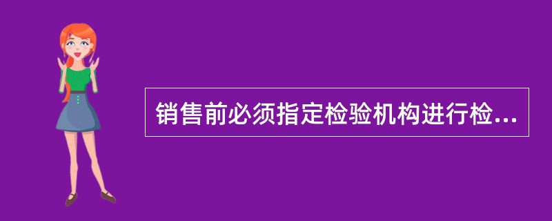 销售前必须指定检验机构进行检验的是