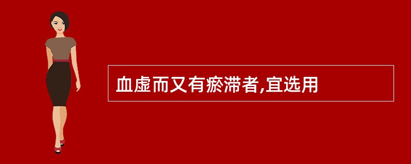 血虚而又有瘀滞者,宜选用