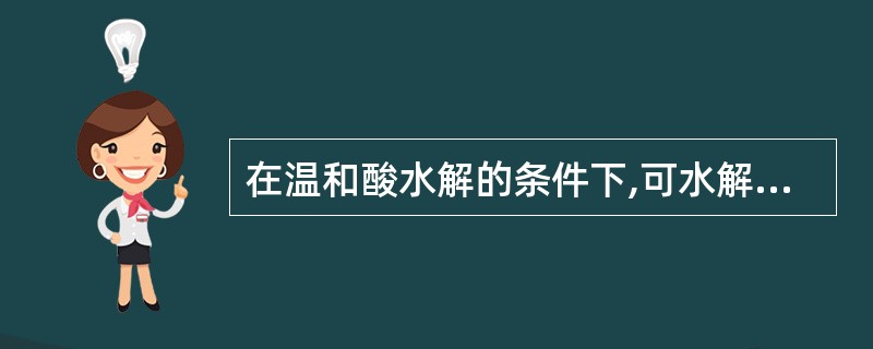 在温和酸水解的条件下,可水解的糖苷键是A、强心苷元£­P£­葡萄糖B、α£­羟基