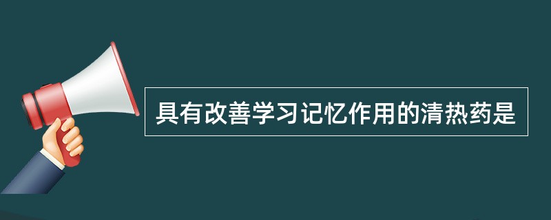 具有改善学习记忆作用的清热药是