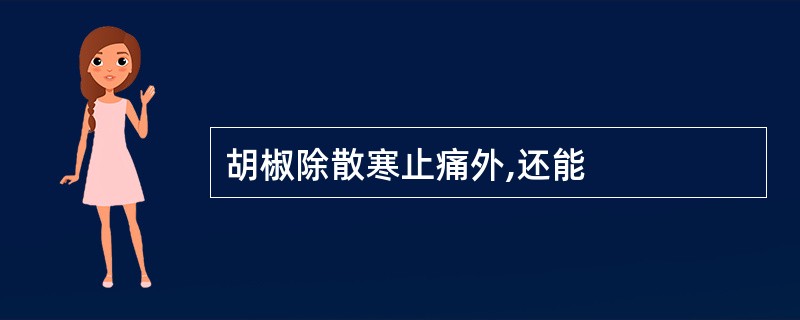 胡椒除散寒止痛外,还能