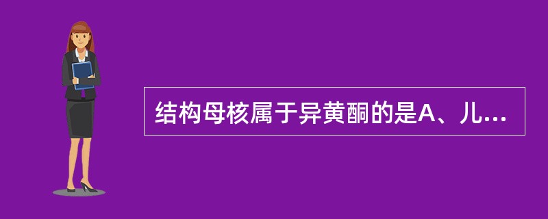 结构母核属于异黄酮的是A、儿茶素B、黄芩苷C、槲皮素D、花色素E、葛根素