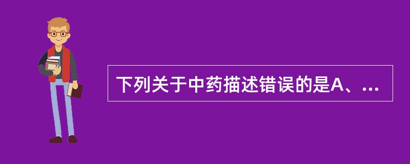 下列关于中药描述错误的是A、需要在中医辨证理论指导下应用B、是指在我国传统医药理