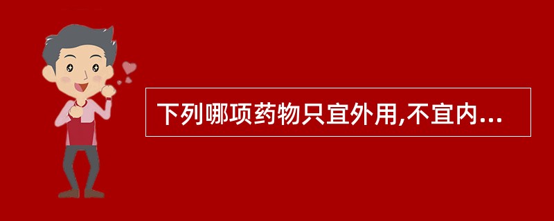 下列哪项药物只宜外用,不宜内服A、升药B、硼砂C、砒石D、白矾E、铅丹