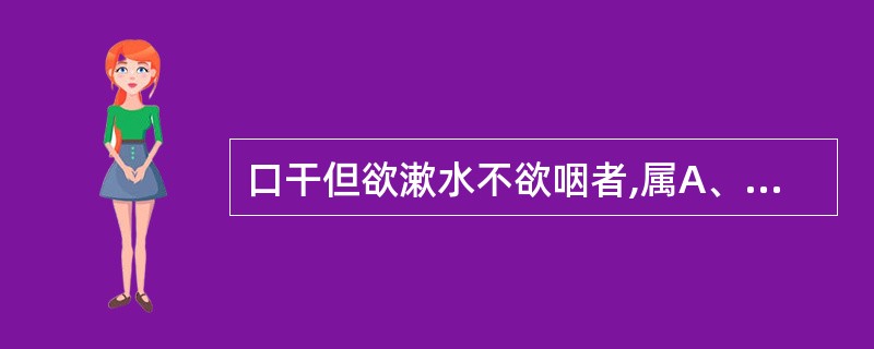 口干但欲漱水不欲咽者,属A、消渴病B、湿热证C、阴虚证D、燥热津伤E、瘀血内停