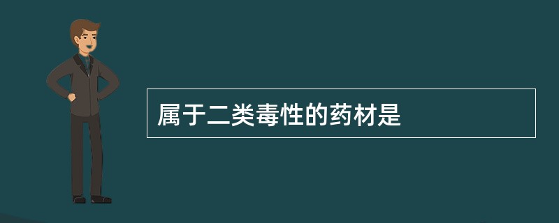 属于二类毒性的药材是