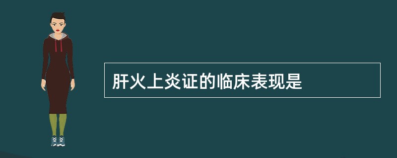 肝火上炎证的临床表现是