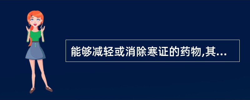 能够减轻或消除寒证的药物,其性A、寒、热B、温、凉C、寒、凉D、温、热E、平、凉