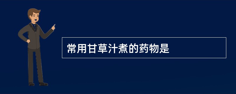 常用甘草汁煮的药物是