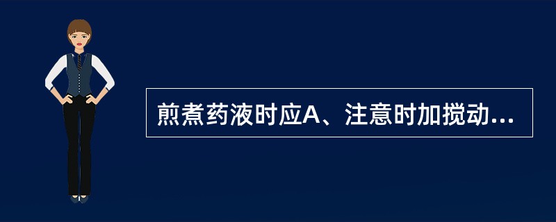 煎煮药液时应A、注意时加搅动B、敞开锅盖C、放凉后再过滤D、煎干后可加水再煎E、