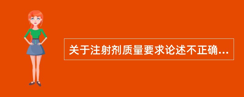 关于注射剂质量要求论述不正确的是A、用于配制注射液前的半成品,不需要检查重金属和