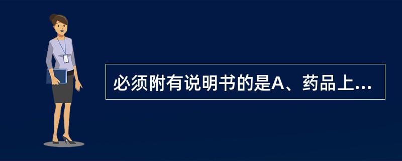 必须附有说明书的是A、药品上市销售的最小包装B、药品包装C、药品内包装D、药品中
