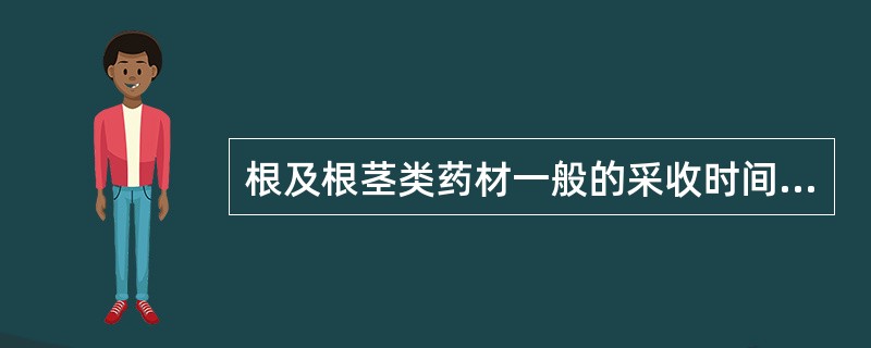 根及根茎类药材一般的采收时间是A、春末夏初B、秋冬季节C、开花前D、茎叶生长最茂