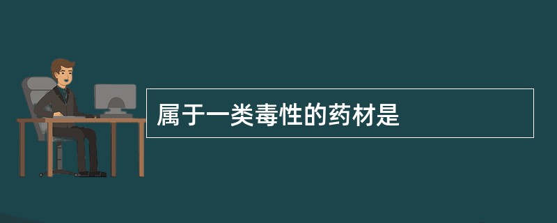 属于一类毒性的药材是