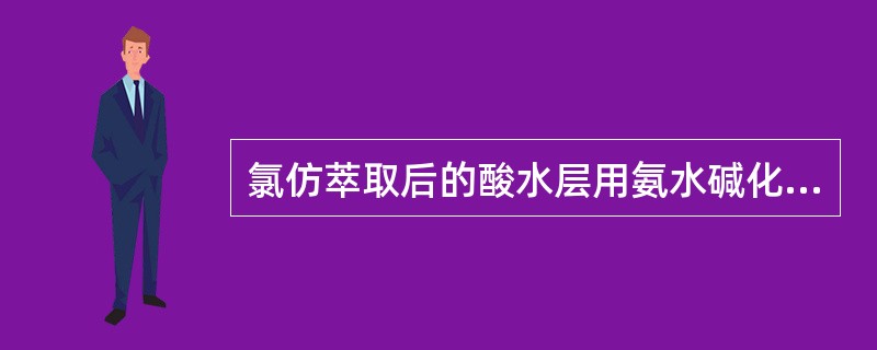 氯仿萃取后的酸水层用氨水碱化至pH9~10,再用氯仿萃取,可提出