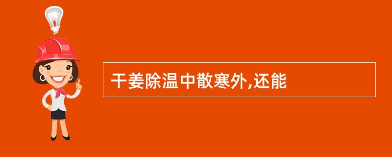 干姜除温中散寒外,还能