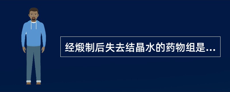 经煅制后失去结晶水的药物组是A、石膏、朱砂B、朱砂、雄黄C、炉甘石、干漆D、磁石