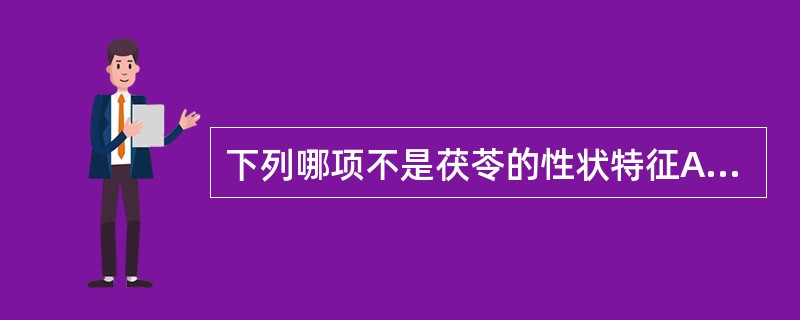 下列哪项不是茯苓的性状特征A、呈类球形、椭圆形或不规则块状B、外皮棕褐色至黑褐色