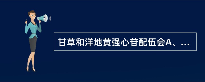 甘草和洋地黄强心苷配伍会A、作用相加协同B、作用增强协同C、作用减弱拮抗D、作用