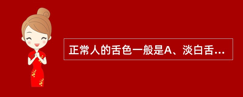 正常人的舌色一般是A、淡白舌B、淡红舌C、红舌D、绛舌E、瘀斑舌