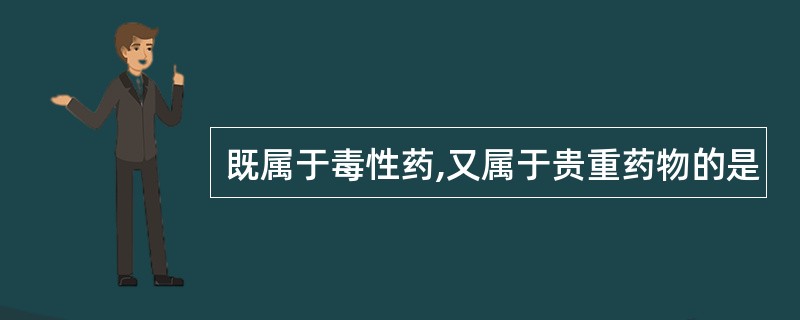 既属于毒性药,又属于贵重药物的是