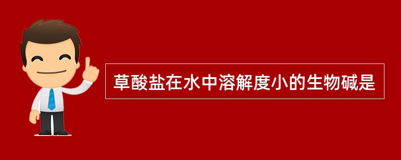 草酸盐在水中溶解度小的生物碱是