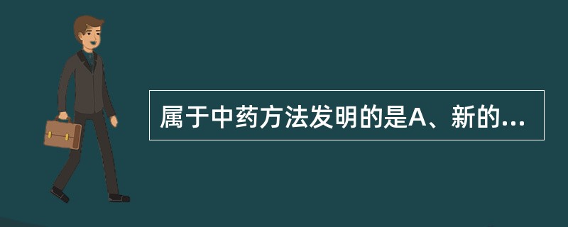 属于中药方法发明的是A、新的中药有效成分B、新的中药有效成分制剂C、新发现的药材