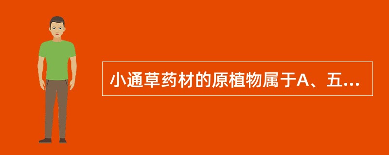 小通草药材的原植物属于A、五加科及蓼科B、旌节花科及山茱萸科C、旌节花科及毛茛科