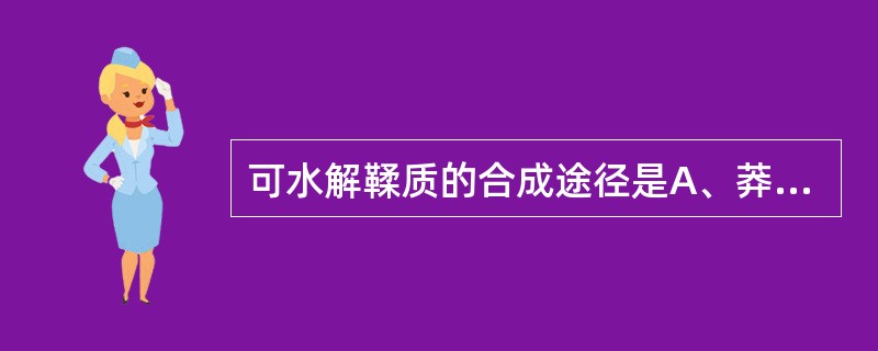 可水解鞣质的合成途径是A、莽草酸途径B、乙酸£­£­丙二酸途径C、甲戊二羟酸途径