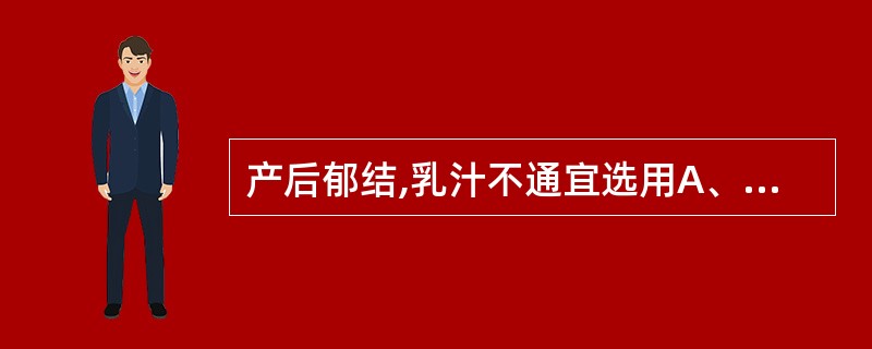 产后郁结,乳汁不通宜选用A、生白芍B、酒白芍C、炒白芍D、醋白芍E、土炒白芍 -