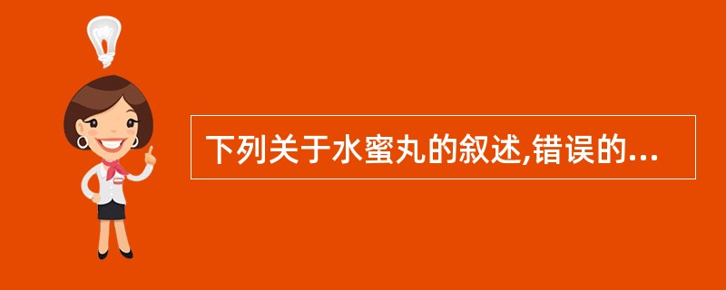 下列关于水蜜丸的叙述,错误的是A、水蜜丸是药材细粉以蜜水为黏合剂制成的B、它较蜜