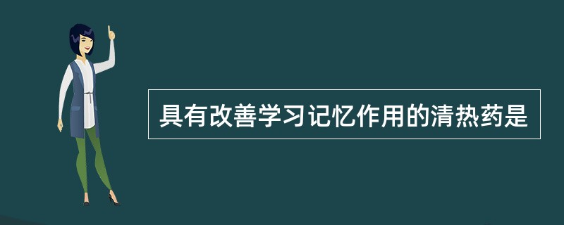 具有改善学习记忆作用的清热药是