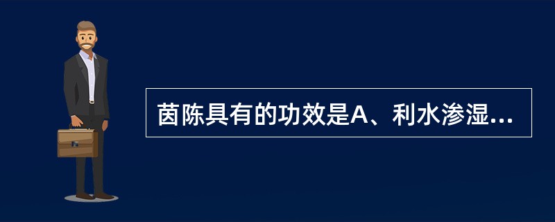 茵陈具有的功效是A、利水渗湿,安神B、清利湿热,利胆退黄C、利水渗湿,除痹D、利