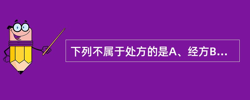 下列不属于处方的是A、经方B、草药医处方C、时方D、单方E、医师处方