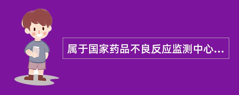 属于国家药品不良反应监测中心的主要职责的是A、承担药品不良反应报告和监测的宣传、