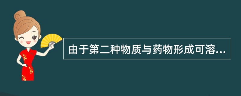 由于第二种物质与药物形成可溶性络合物、有机分子复合物、可溶性盐类等方式而增加了药