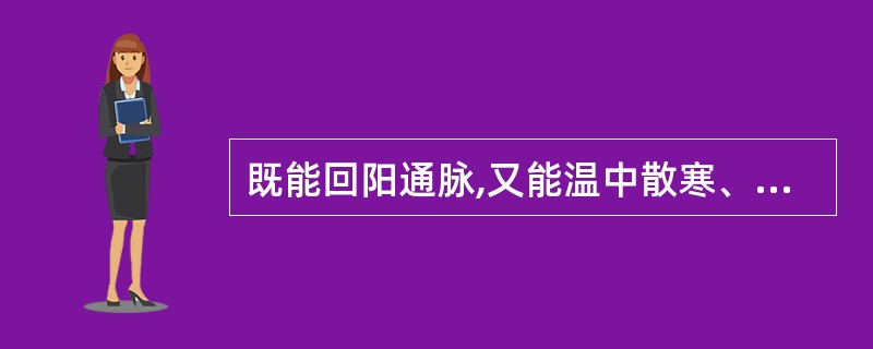 既能回阳通脉,又能温中散寒、温肺化饮的是A、姜炭B、煨姜C、炮姜D、干姜E、高良