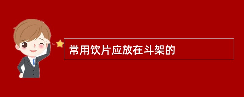 常用饮片应放在斗架的