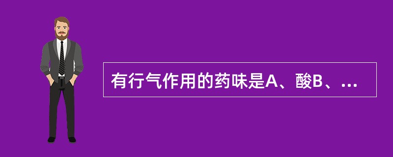 有行气作用的药味是A、酸B、苦C、辛D、甘E、淡