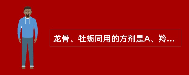 龙骨、牡蛎同用的方剂是A、羚角钩藤汤B、镇肝息风汤C、朱砂安神丸D、天麻钩藤饮E