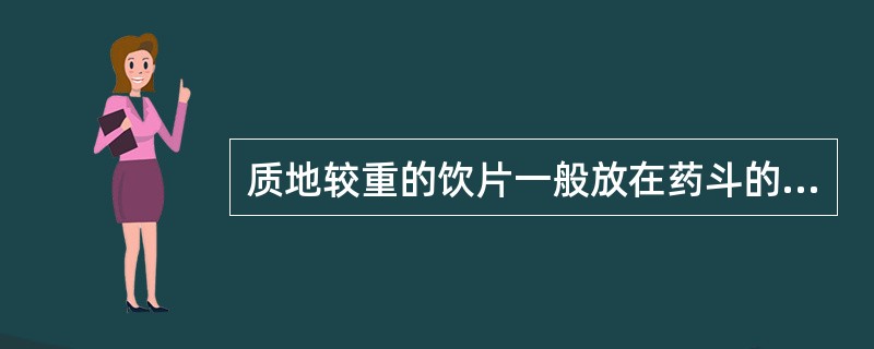 质地较重的饮片一般放在药斗的A、上层B、下层C、中层D、低层E、高层