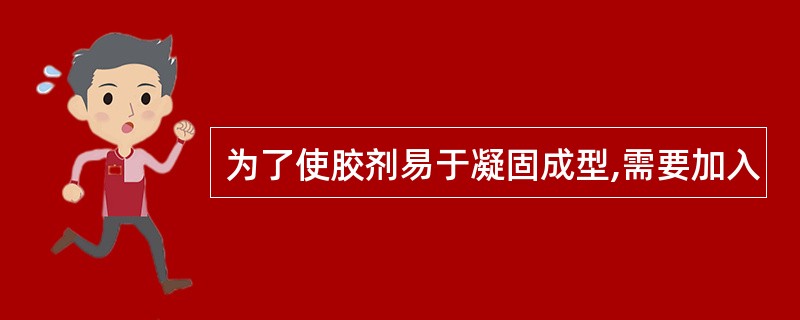 为了使胶剂易于凝固成型,需要加入