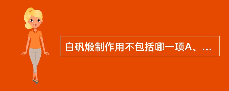 白矾煅制作用不包括哪一项A、酸寒之性降低B、收涩敛疮作用增强C、解毒杀虫作用增强